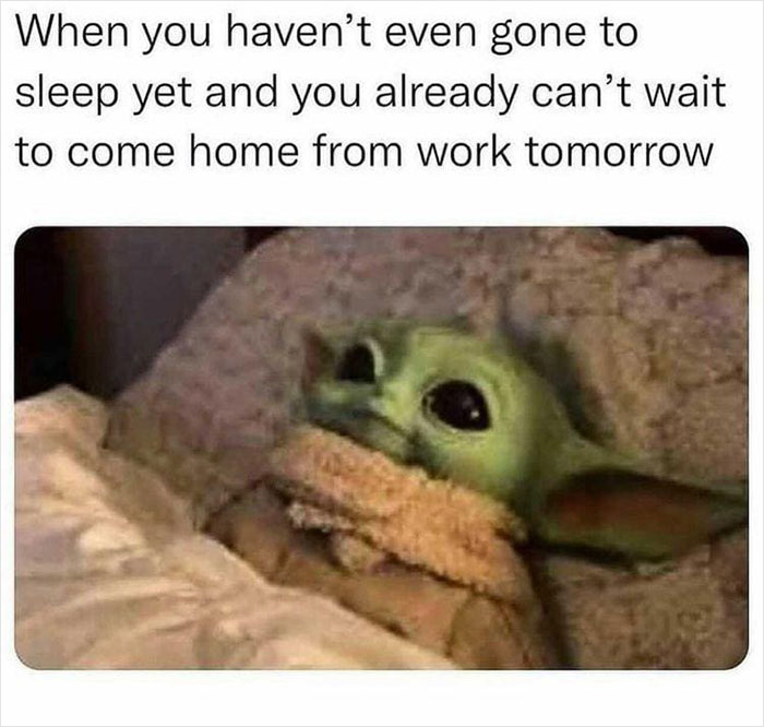 Image of baby yoda laying in bed with the comment saying "When you haven't even gone to sleep yet and you already can't wait to come home from work tomorrow"